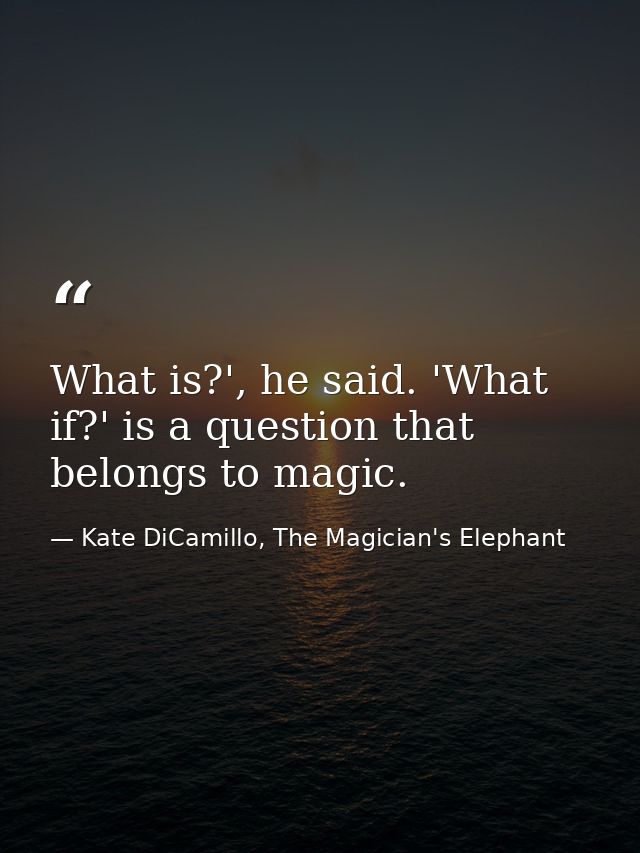 What is?', he said. 'What if?' is a question that belongs to magic. — Kate DiCamillo, The Magician's Elephant
