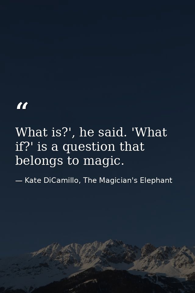 What is?', he said. 'What if?' is a question that belongs to magic. — Kate DiCamillo, The Magician's Elephant