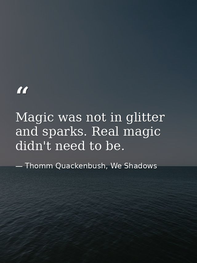 Magic was not in glitter and sparks. Real magic didn't need to be. — Thomm Quackenbush, We Shadows