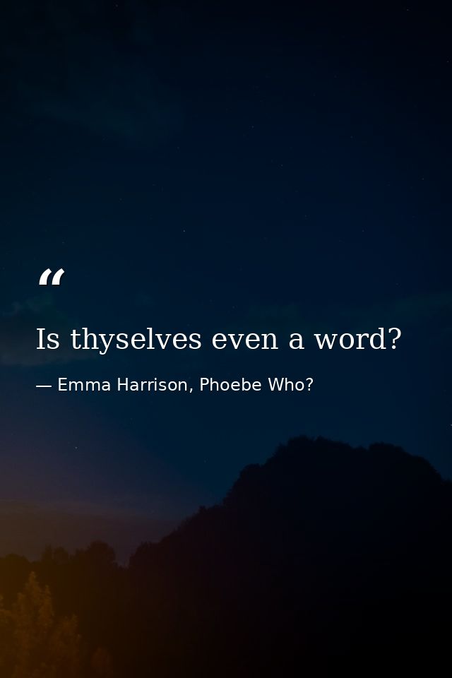 Is thyselves even a word? — Emma Harrison, Phoebe Who?