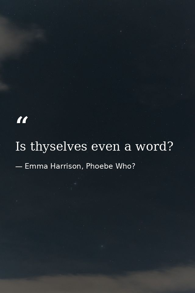 Is thyselves even a word? — Emma Harrison, Phoebe Who?