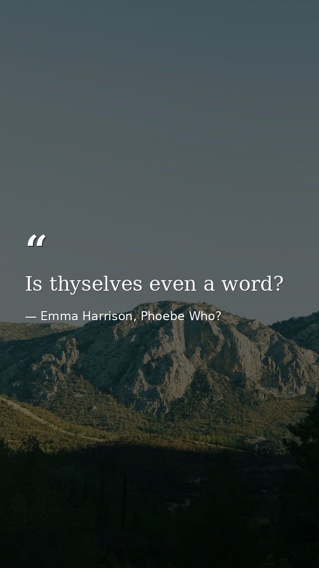 Is thyselves even a word? — Emma Harrison, Phoebe Who?