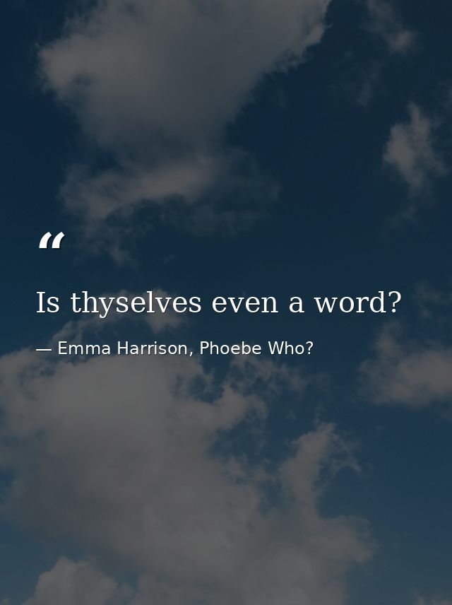 Is thyselves even a word? — Emma Harrison, Phoebe Who?