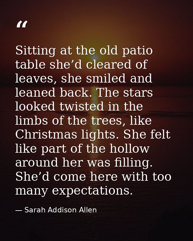 Sitting at the old patio table she’d cleared of leaves, she smiled and leaned back. The stars looked twisted in the limb — Sarah Addison Allen