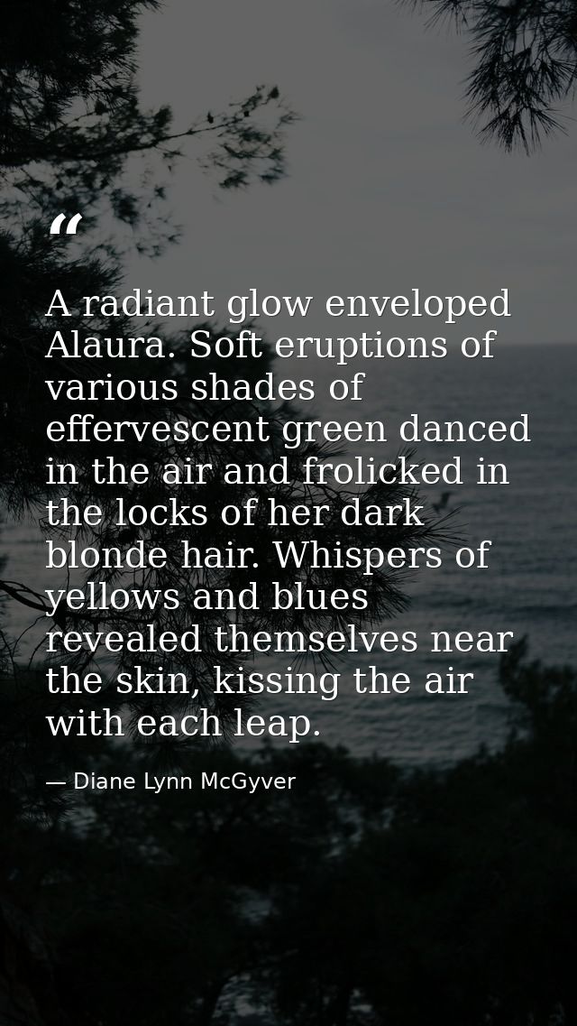 A radiant glow enveloped Alaura. Soft eruptions of various shades of effervescent green danced in the air and frolicked  — Diane Lynn McGyver