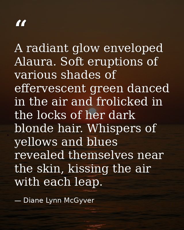 A radiant glow enveloped Alaura. Soft eruptions of various shades of effervescent green danced in the air and frolicked  — Diane Lynn McGyver