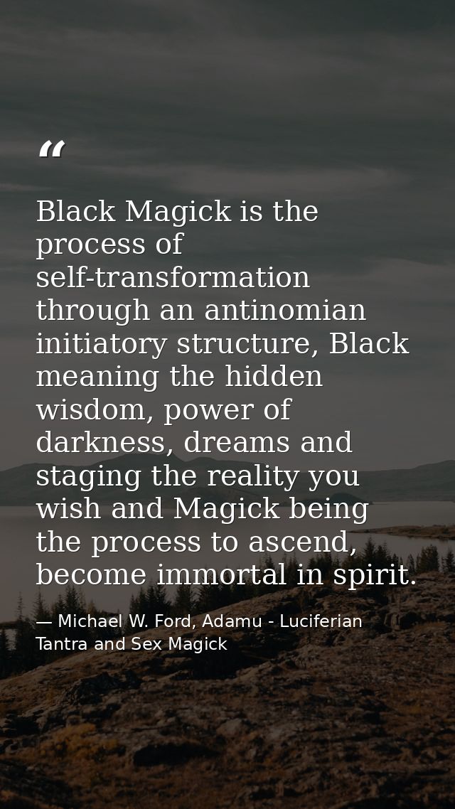 Black Magick is the process of self-transformation through an antinomian initiatory structure, Black meaning the hidden  — Michael W. Ford, Adamu - Luciferian Tantra and Sex Magick