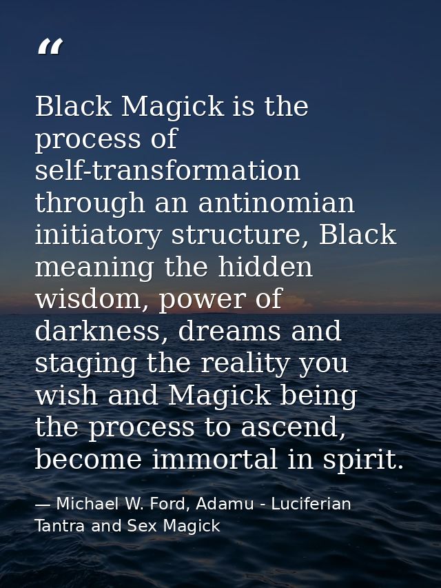 Black Magick is the process of self-transformation through an antinomian initiatory structure, Black meaning the hidden  — Michael W. Ford, Adamu - Luciferian Tantra and Sex Magick