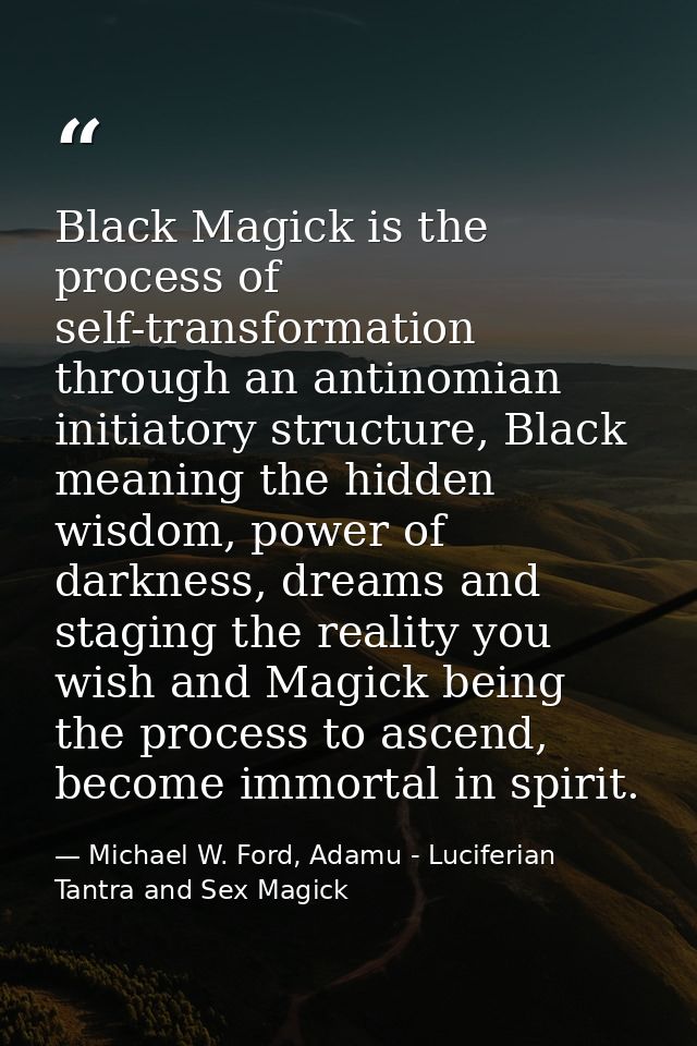 Black Magick is the process of self-transformation through an antinomian initiatory structure, Black meaning the hidden  — Michael W. Ford, Adamu - Luciferian Tantra and Sex Magick