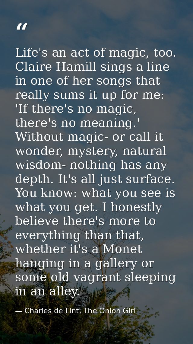 Life's an act of magic, too. Claire Hamill sings a line in one of her songs that really sums it up for me: 'If there's n — Charles de Lint, The Onion Girl