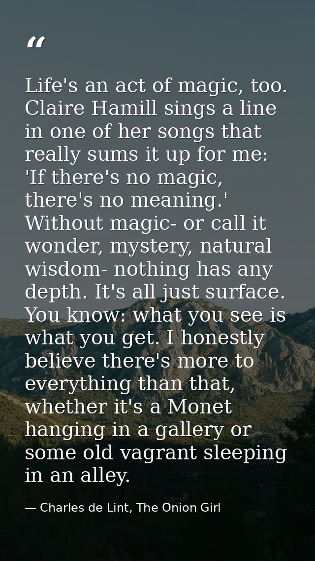 Life's an act of magic, too. Claire Hamill sings a line in one of her songs that really sums it up for me: 'If there's n — Charles de Lint, The Onion Girl