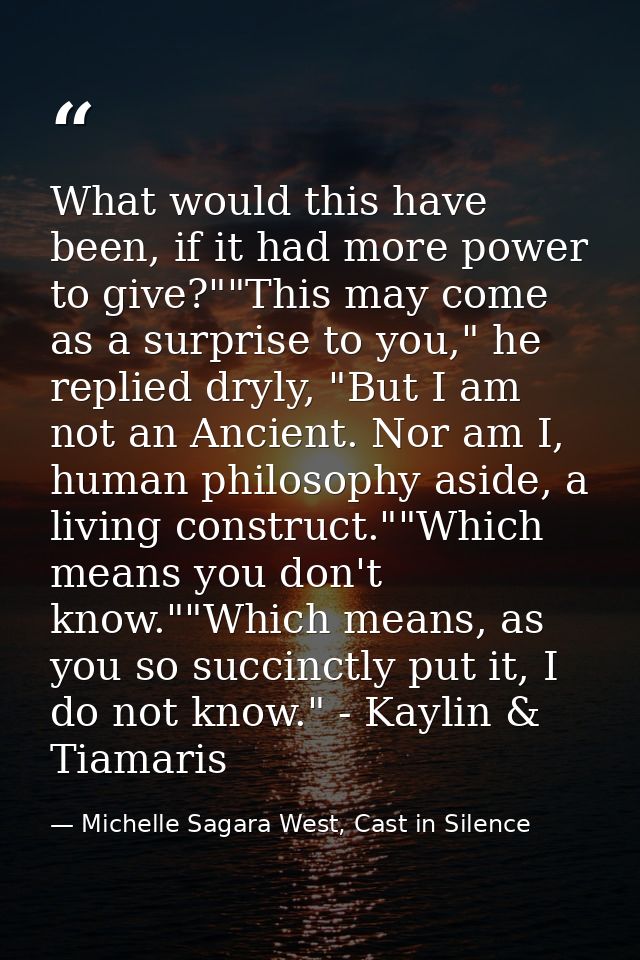 What would this have been, if it had more power to give?""This may come as a surprise to you," he replied dryly, "But I  — Michelle Sagara West, Cast in Silence