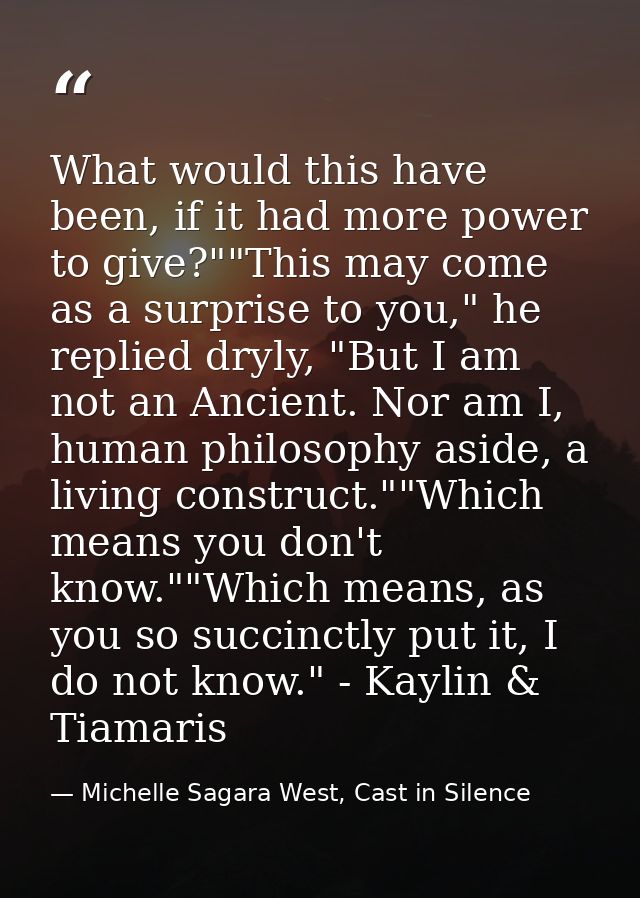 What would this have been, if it had more power to give?""This may come as a surprise to you," he replied dryly, "But I  — Michelle Sagara West, Cast in Silence