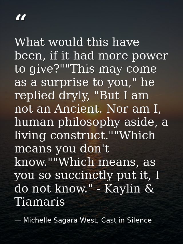 What would this have been, if it had more power to give?""This may come as a surprise to you," he replied dryly, "But I  — Michelle Sagara West, Cast in Silence