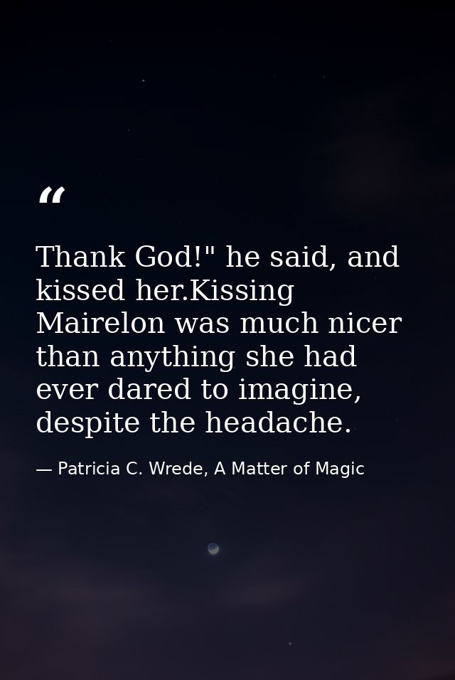 Thank God!" he said, and kissed her.Kissing Mairelon was much nicer than anything she had ever dared to imagine, despite — Patricia C. Wrede, A Matter of Magic