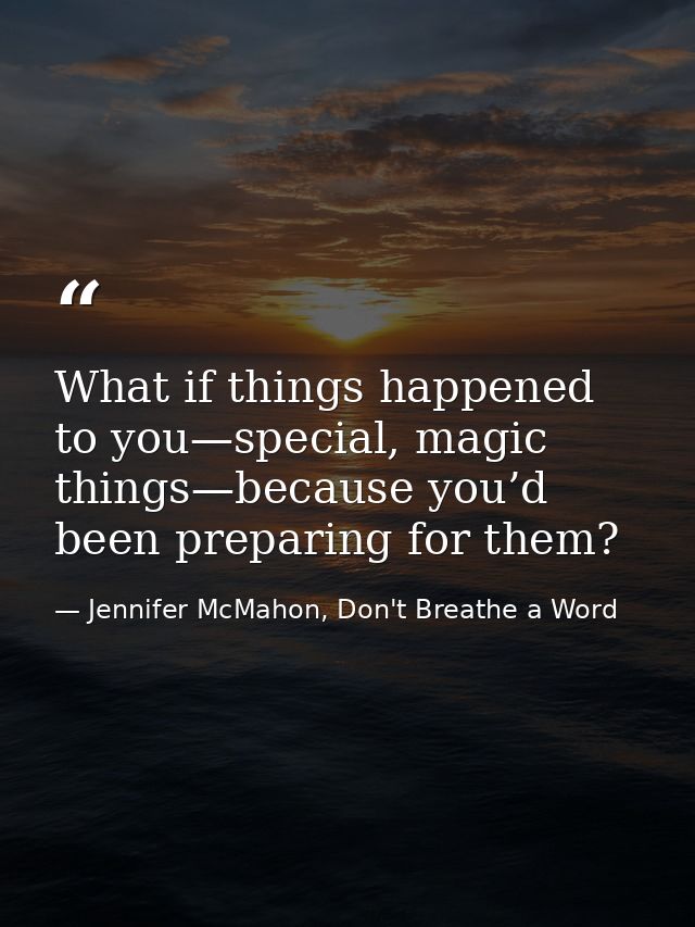 What if things happened to you—special, magic things—because you’d been preparing for them? — Jennifer McMahon, Don't Breathe a Word