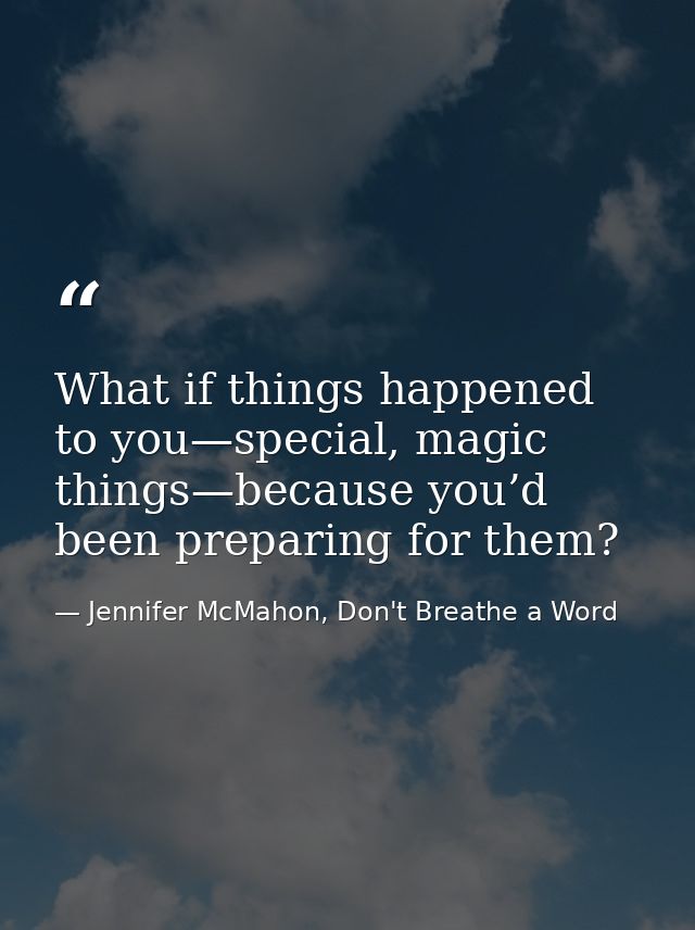 What if things happened to you—special, magic things—because you’d been preparing for them? — Jennifer McMahon, Don't Breathe a Word