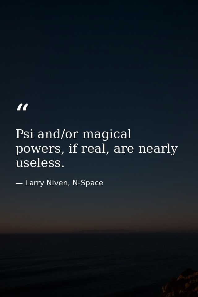 Psi and/or magical powers, if real, are nearly useless. — Larry Niven, N-Space