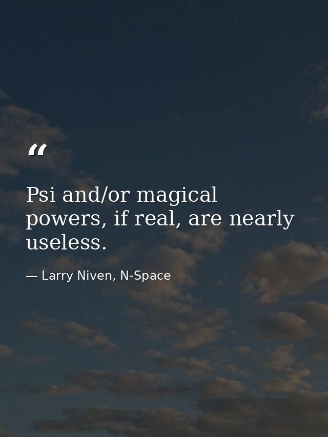 Psi and/or magical powers, if real, are nearly useless. — Larry Niven, N-Space