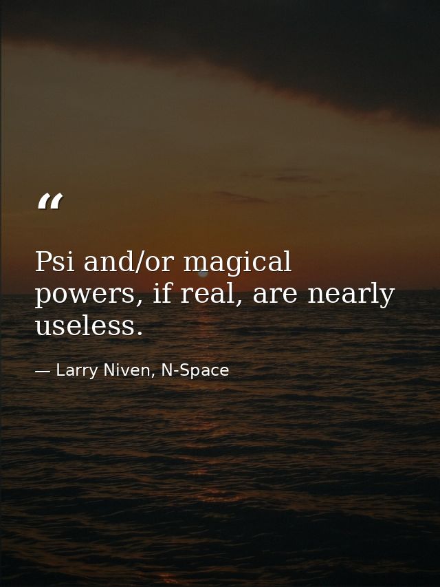 Psi and/or magical powers, if real, are nearly useless. — Larry Niven, N-Space