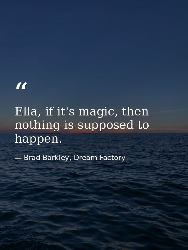 Ella, if it's magic, then nothing is supposed to happen. — Brad Barkley, Dream Factory