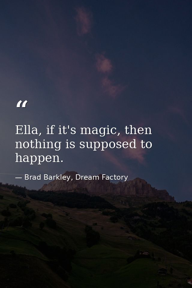 Ella, if it's magic, then nothing is supposed to happen. — Brad Barkley, Dream Factory