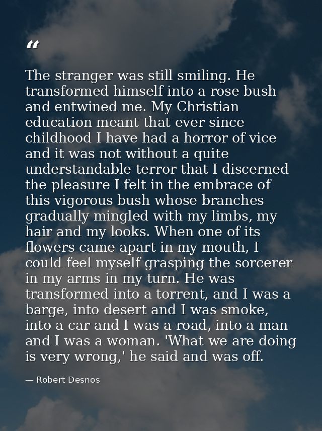 The stranger was still smiling. He transformed himself into a rose bush and entwined me. My Christian education meant th — Robert Desnos
