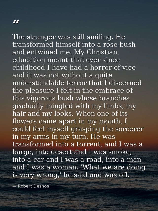 The stranger was still smiling. He transformed himself into a rose bush and entwined me. My Christian education meant th — Robert Desnos