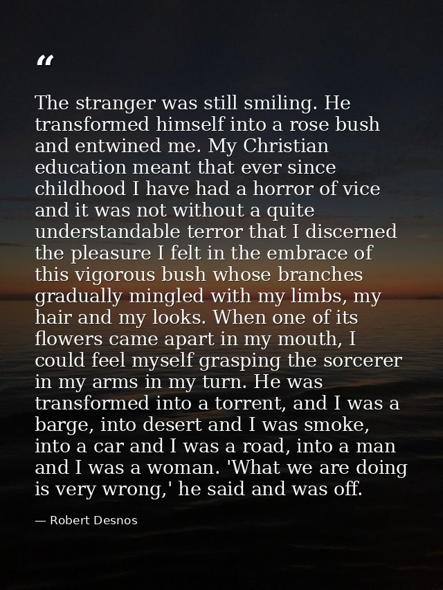 The stranger was still smiling. He transformed himself into a rose bush and entwined me. My Christian education meant th — Robert Desnos
