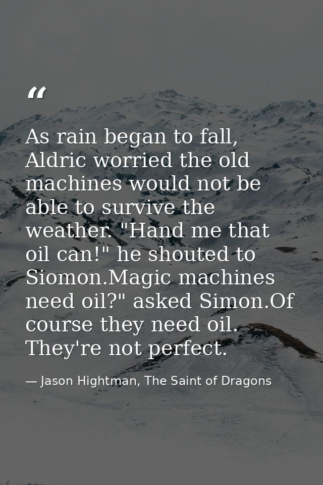 As rain began to fall, Aldric worried the old machines would not be able to survive the weather. "Hand me that oil can!" — Jason Hightman, The Saint of Dragons