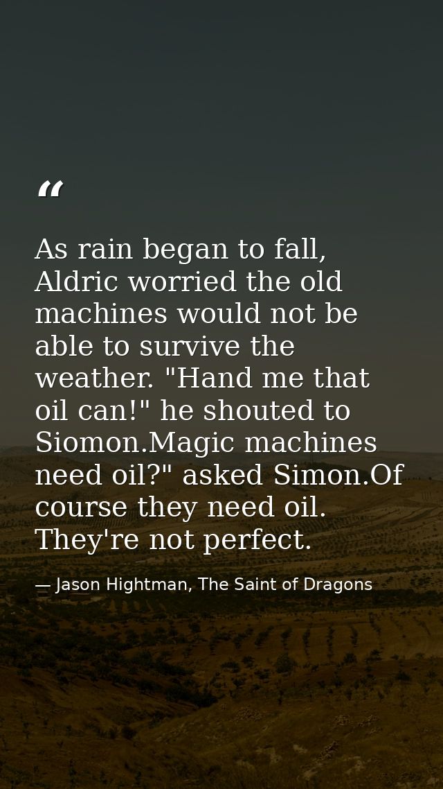As rain began to fall, Aldric worried the old machines would not be able to survive the weather. "Hand me that oil can!" — Jason Hightman, The Saint of Dragons