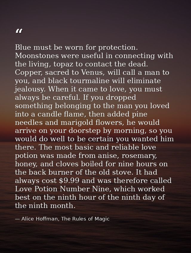 Blue must be worn for protection. Moonstones were useful in connecting with the living, topaz to contact the dead. Coppe — Alice Hoffman, The Rules of Magic