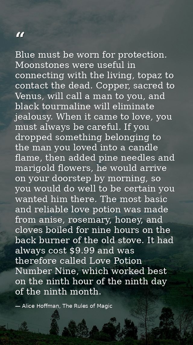 Blue must be worn for protection. Moonstones were useful in connecting with the living, topaz to contact the dead. Coppe — Alice Hoffman, The Rules of Magic