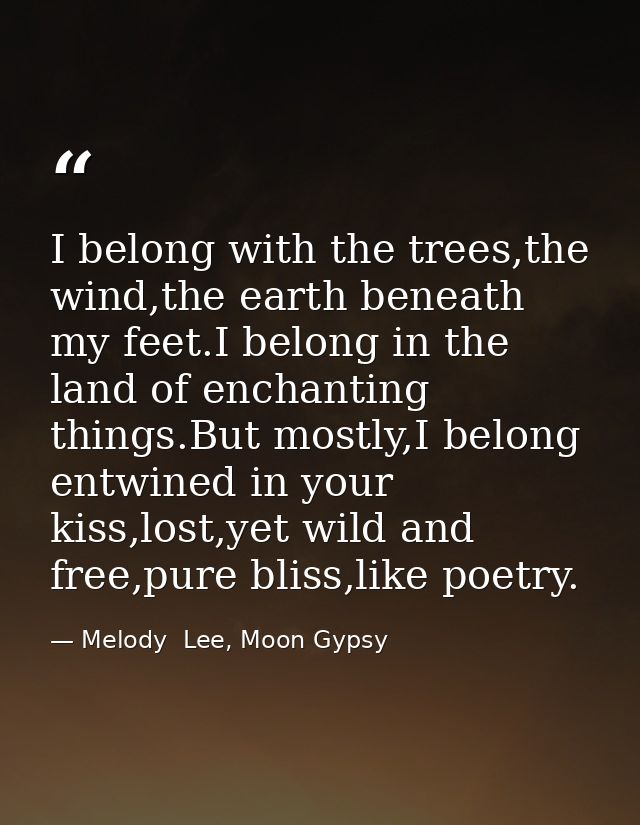 I belong with the trees,the wind,the earth beneath my feet.I belong in the land of enchanting things.But mostly,I belong — Melody  Lee, Moon Gypsy