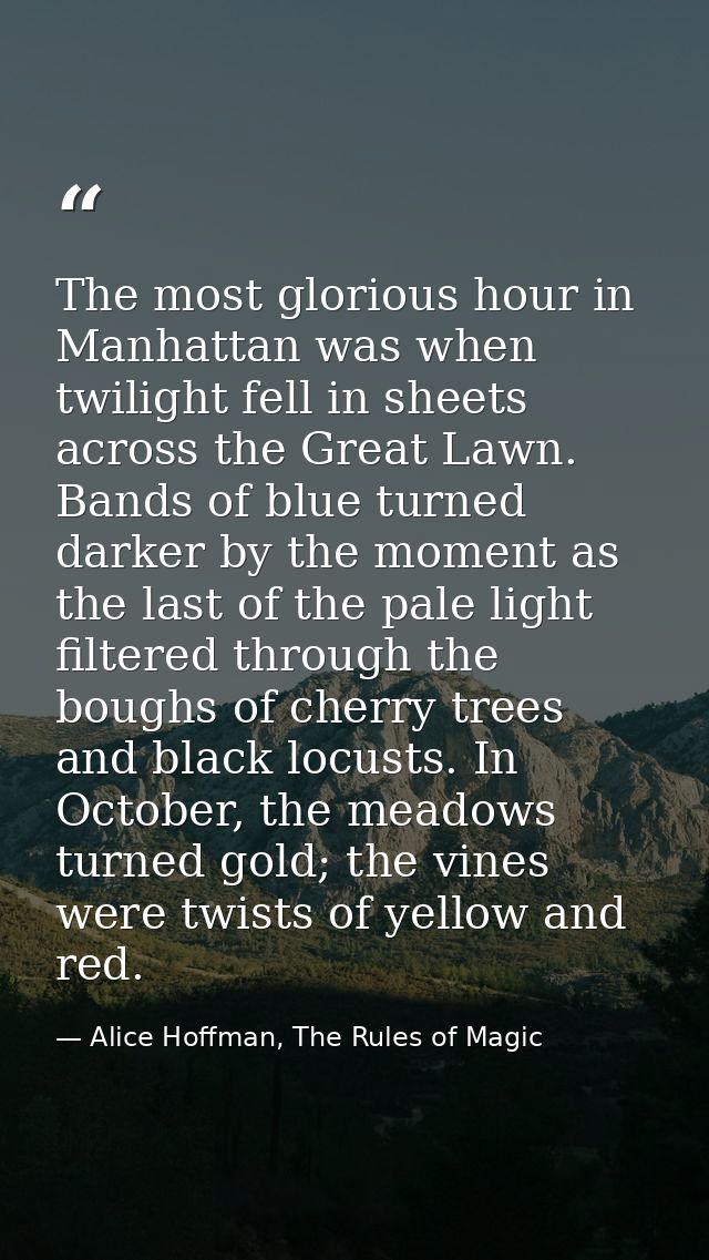 The most glorious hour in Manhattan was when twilight fell in sheets across the Great Lawn. Bands of blue turned darker  — Alice Hoffman, The Rules of Magic