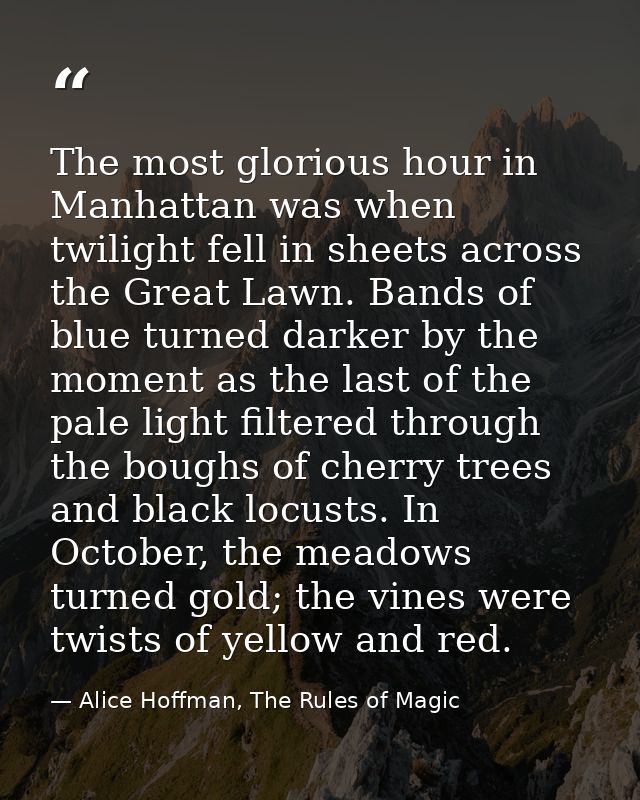 The most glorious hour in Manhattan was when twilight fell in sheets across the Great Lawn. Bands of blue turned darker  — Alice Hoffman, The Rules of Magic