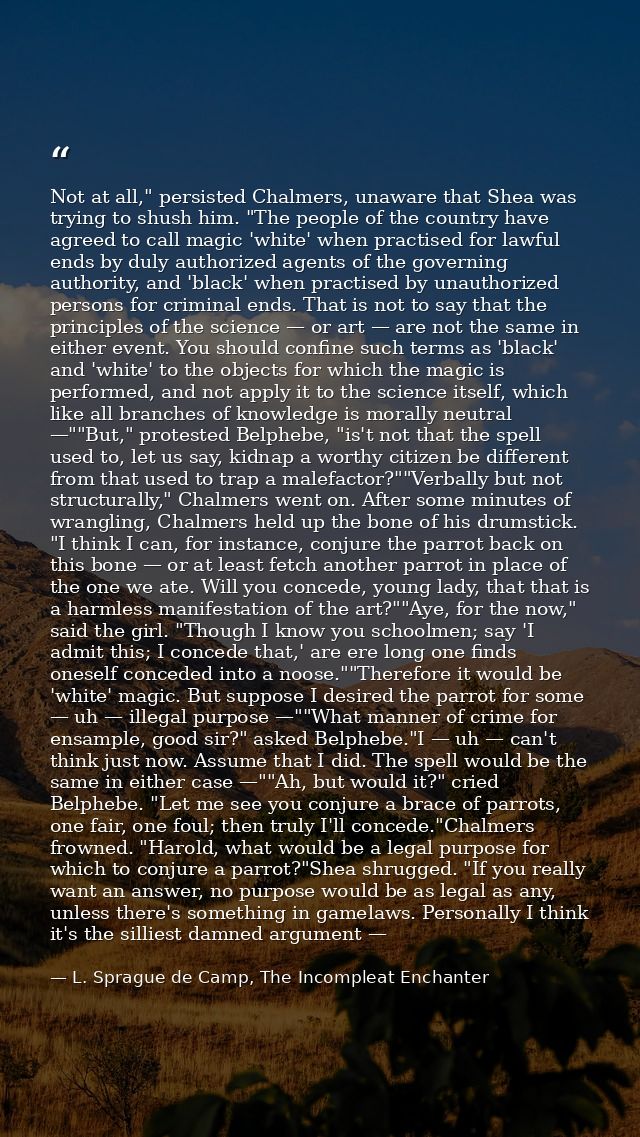 Not at all," persisted Chalmers, unaware that Shea was trying to shush him. "The people of the country have agreed to ca — L. Sprague de Camp, The Incompleat Enchanter