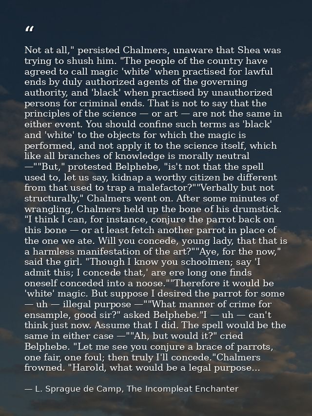 Not at all," persisted Chalmers, unaware that Shea was trying to shush him. "The people of the country have agreed to ca — L. Sprague de Camp, The Incompleat Enchanter