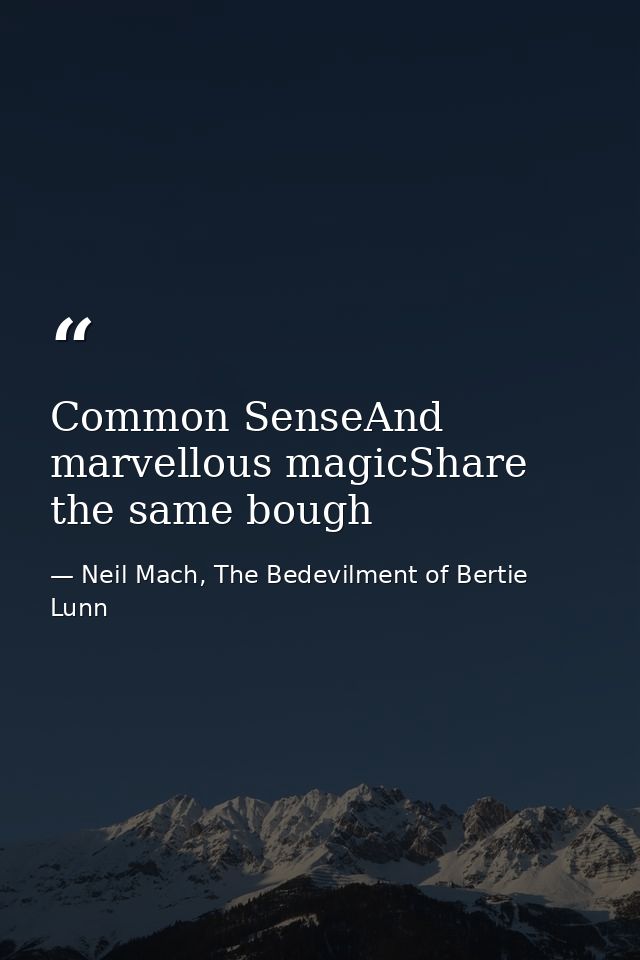 Common SenseAnd marvellous magicShare the same bough — Neil Mach, The Bedevilment of Bertie Lunn