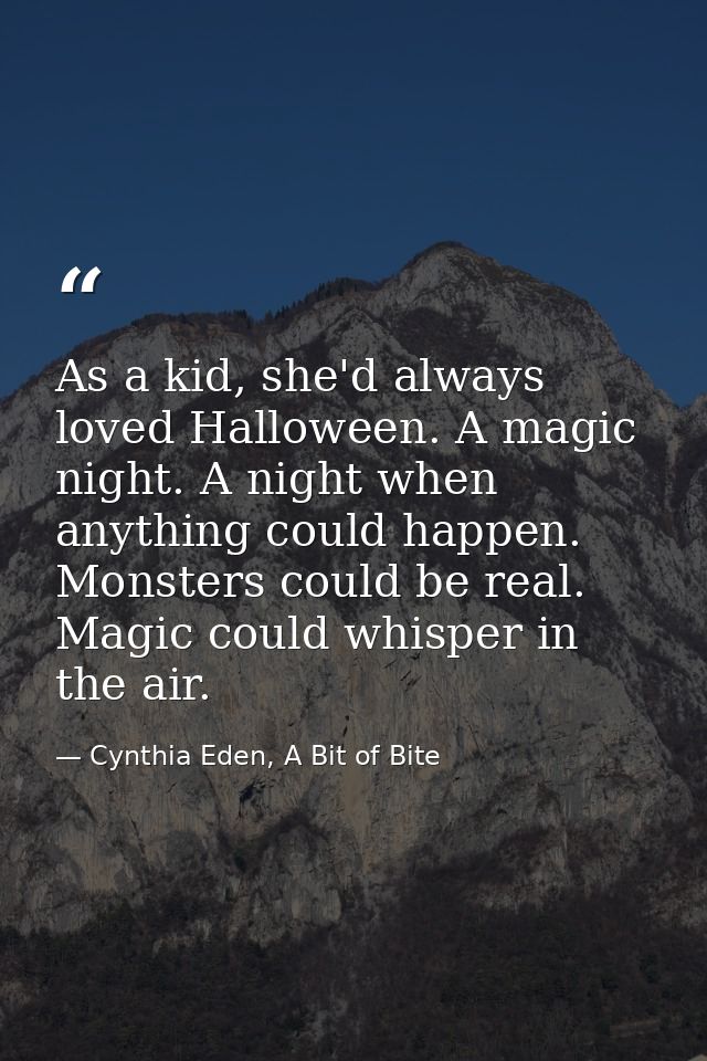 As a kid, she'd always loved Halloween. A magic night. A night when anything could happen. Monsters could be real. Magic — Cynthia Eden, A Bit of Bite