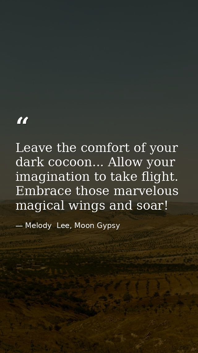 Leave the comfort of your dark cocoon... Allow your imagination to take flight. Embrace those marvelous magical wings an — Melody  Lee, Moon Gypsy
