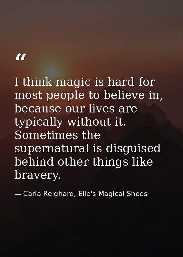 I think magic is hard for most people to believe in, because our lives are typically without it. Sometimes the supernatu — Carla Reighard, Elle's Magical Shoes