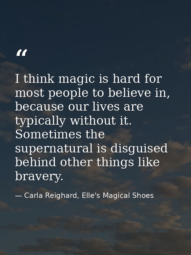 I think magic is hard for most people to believe in, because our lives are typically without it. Sometimes the supernatu — Carla Reighard, Elle's Magical Shoes