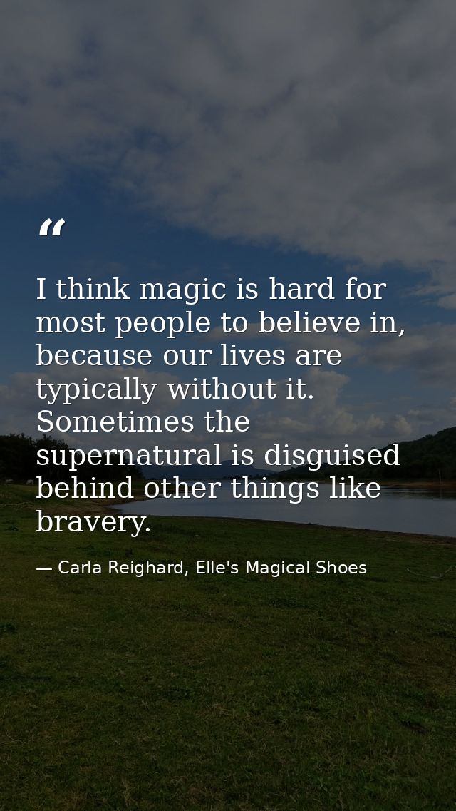 I think magic is hard for most people to believe in, because our lives are typically without it. Sometimes the supernatu — Carla Reighard, Elle's Magical Shoes