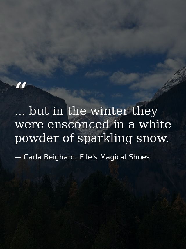 ... but in the winter they were ensconced in a white powder of sparkling snow. — Carla Reighard, Elle's Magical Shoes