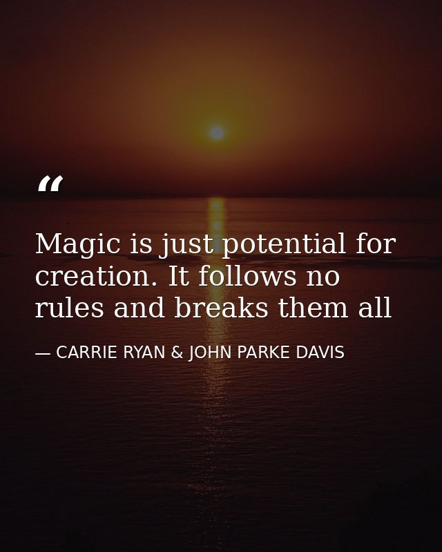 Magic is just potential for creation. It follows no rules and breaks them all — CARRIE RYAN & JOHN PARKE DAVIS