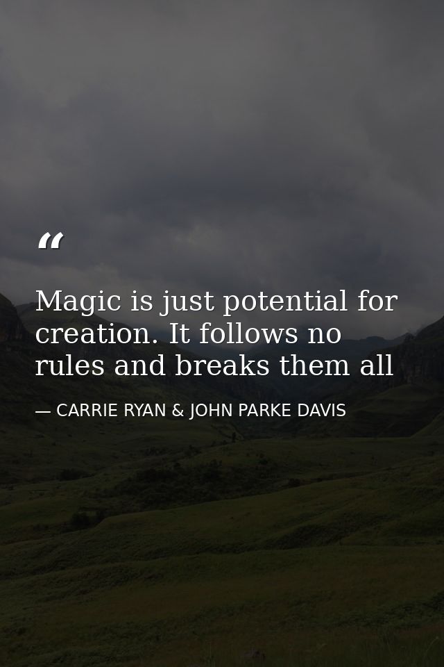 Magic is just potential for creation. It follows no rules and breaks them all — CARRIE RYAN & JOHN PARKE DAVIS