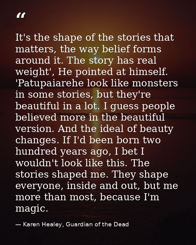 It's the shape of the stories that matters, the way belief forms around it. The story has real weight', He pointed at hi — Karen Healey, Guardian of the Dead