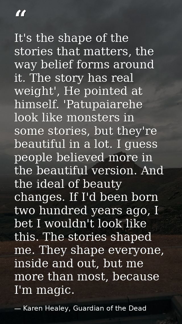 It's the shape of the stories that matters, the way belief forms around it. The story has real weight', He pointed at hi — Karen Healey, Guardian of the Dead