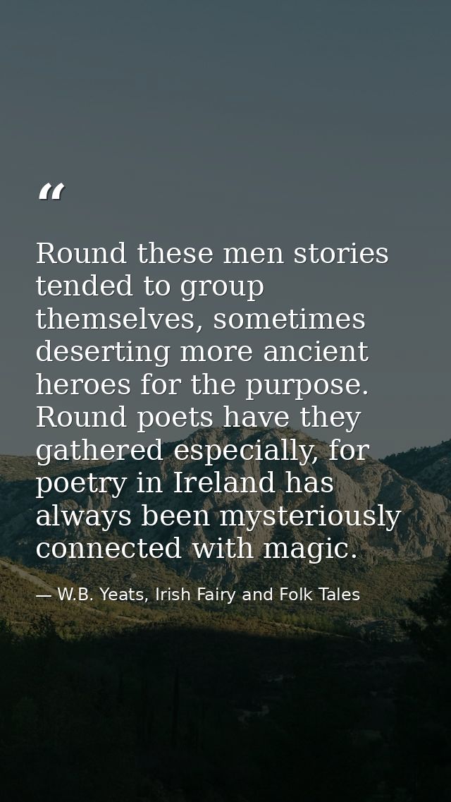 Round these men stories tended to group themselves, sometimes deserting more ancient heroes for the purpose. Round poets — W.B. Yeats, Irish Fairy and Folk Tales